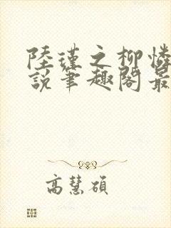 陆瑾之柳怜儿小说笔趣阁最新章节更