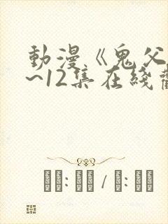 动漫《鬼父》1~12集在线观看免费