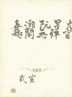 春潮 阮星尤笔趣阁无弹窗