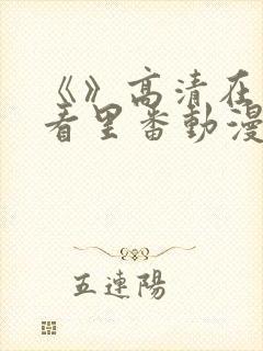 《》高清在线观看里番动漫
