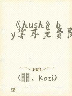 《hush》by响耳免费阅读