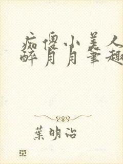 痴傻小美人by醉月月笔趣阁免费阅读