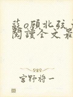 苏o顾北弦免费阅读全文最新章节