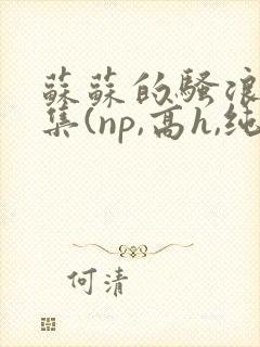 苏苏的骚浪短篇集(np,高h,纯肉)