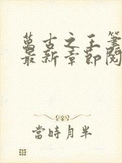 万古之王笔趣阁最新章节阅读