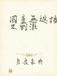 国产无遮挡又爽又刺激