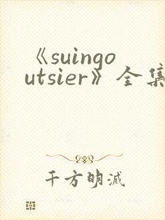 《suingoutsier》全集免费观看动漫