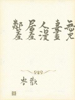 邻居人妻无删减羞羞漫画免费