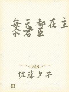 每天都在主动求汆君臣