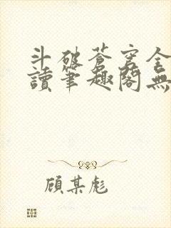 斗破苍穹全文阅读笔趣阁无弹窗