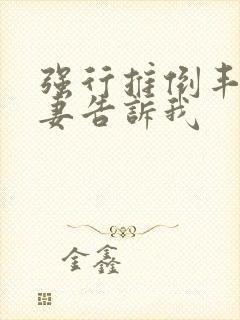 强行推倒丰满人妻告诉我