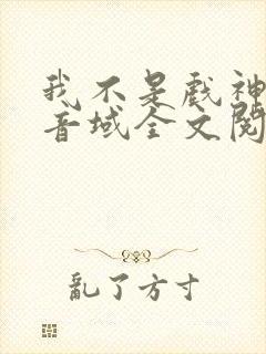 我不是戏神三九音域全文阅读免费