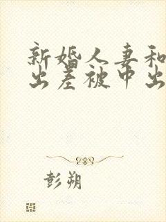 新婚人妻和上司出差被中出电影