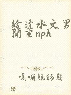 给清水文男主们开荤nph