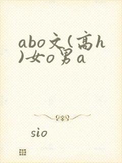 abo文(高h)女o男a
