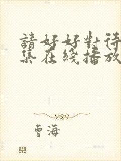 请好好对待第8集在线播放免费观看封面