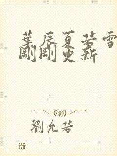 叶辰夏若雪孙怡刚刚更新