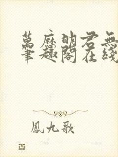 万历明君无删减笔趣阁在线阅读全文