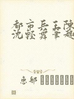 都市兵王陈六何沈轻舞笔趣阁