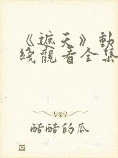 《遮天》动漫在线观看全集高清