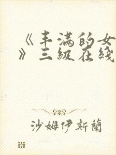 《丰满的女邻居》三级在线观看