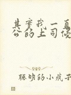 其实我一直被老公的上司侵犯