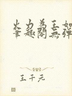 火力为王如水意笔趣阁无弹窗