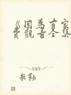 《因为有家》免费观看全集高清版