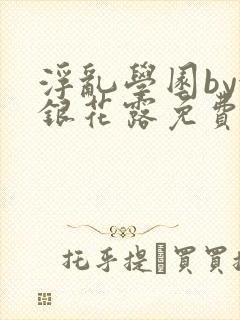 浮乱学园by金银花露免费阅读无弹窗笔趣阁