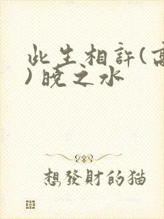 此生相许(高干) 晓之水