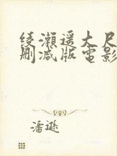 绫濑遥大尺度未删减版电影