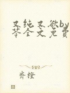 又纯又欲by茯苓全文免费阅读笔趣阁直