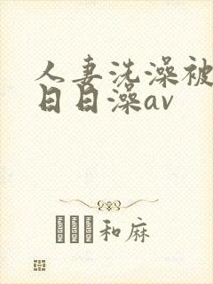 人妻洗澡被强公日日澡av