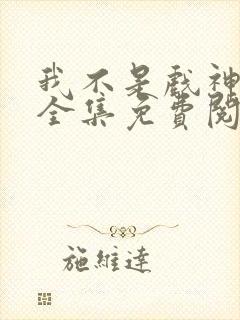 我不是戏神陈伶全集免费阅读全文