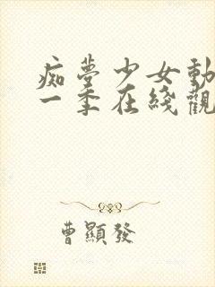 痴梦少女动漫第一季在线观看全集高清