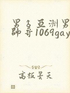 男♂亚洲男同志帅哥1069gay