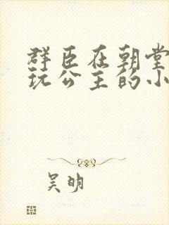 群臣在朝堂上却玩公主的小说