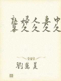 熟妇人妻中文字幕久久久久