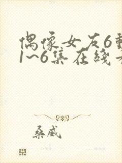 偶像女友6动漫1~6集在线看免费下载