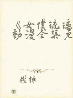 《女仆琉璃川》动漫全集免费观看中