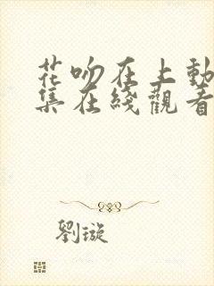 花吻在上动漫全集在线观看无删减