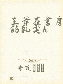 王爷在书房含她的乳尖h