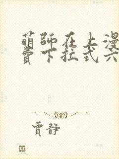 萌师在上漫画免费下拉式六漫画一心