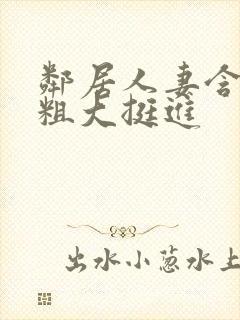 邻居人妻含泪让粗大挺进