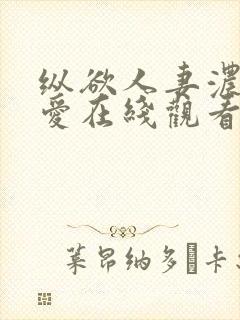 纵欲人妻浓厚的爱在线观看