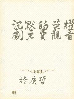 沉默的荣耀电视剧免费观看全集在线播放