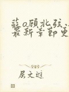 苏o顾北弦小说最新章节更新