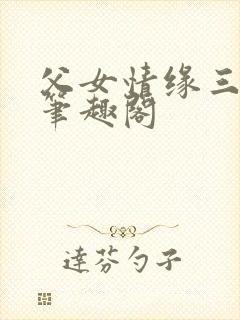 父女情缘三人行笔趣阁