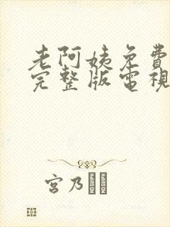 老阿姨免费观看完整版电视剧全集老