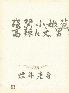 强开小嫩苞h文高辣h文男男